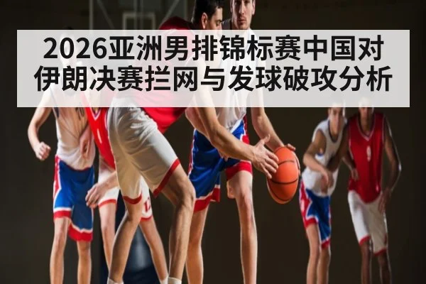 2026亚洲男排锦标赛中国对伊朗决赛拦网与发球破攻分析